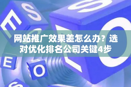 网站推广效果差怎么办？选对优化排名公司关键4步