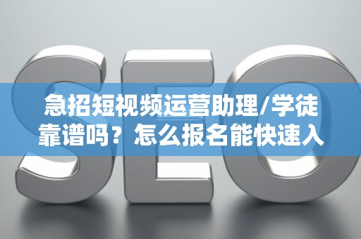 急招短视频运营助理/学徒靠谱吗？怎么报名能快速入职？
